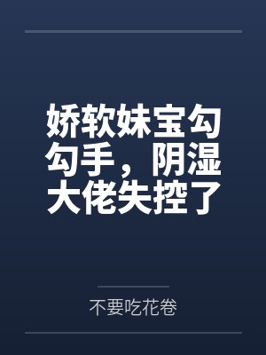 娇软妹宝勾勾手,阴湿大佬失控了 娇软妹宝勾勾手,阴湿大佬失控了